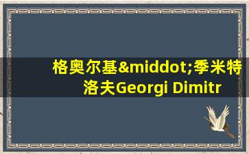 格奥尔基·季米特洛夫Georgi Dimitrov